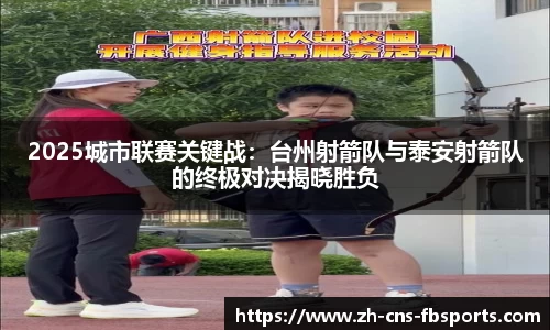 2025城市联赛关键战：台州射箭队与泰安射箭队的终极对决揭晓胜负
