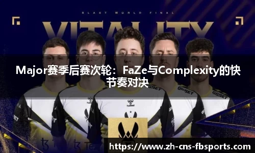 Major赛季后赛次轮:FaZe与Complexity的快节奏对决
