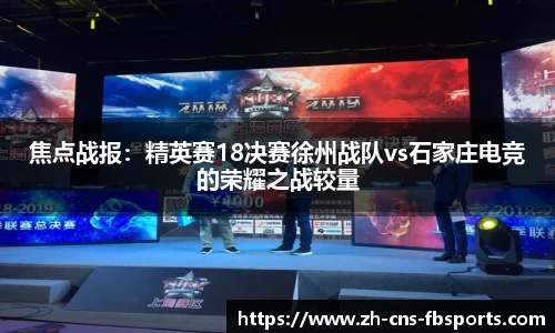 焦点战报:精英赛18决赛徐州战队vs石家庄电竞的荣耀之战较量
